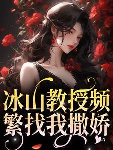 冰山教授频繁找我撒娇 小说在线阅读