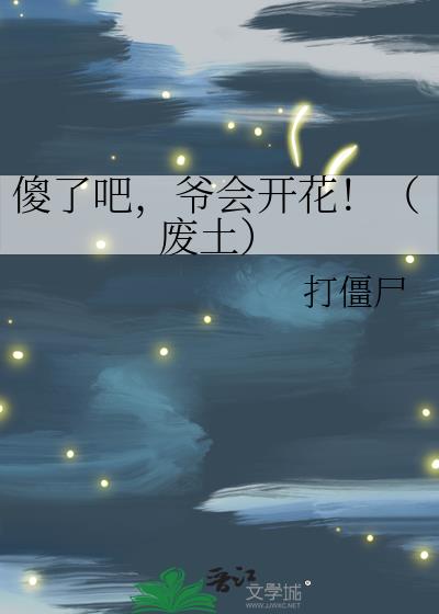 傻了吧，爷会开花！（废土）